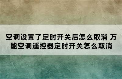 空调设置了定时开关后怎么取消 万能空调遥控器定时开关怎么取消